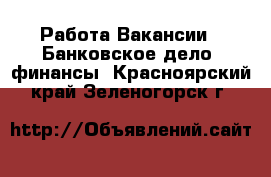 Работа Вакансии - Банковское дело, финансы. Красноярский край,Зеленогорск г.